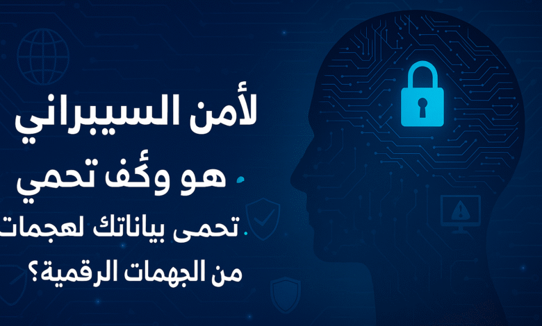 مفهوم الأمن السيبراني وأبرز التهديدات الرقمية التي قد تواجهك